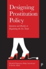 Designing Prostitution Policy : Intention and Reality in Regulating the Sex Trade - Book