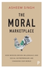 The Moral Marketplace : How Mission-Driven Millennials and Social Entrepreneurs Are Changing Our World - Book
