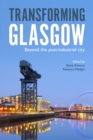Transforming Glasgow : Beyond the Post-Industrial City - eBook