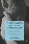 The Dynamics of Young Fatherhood : Understanding the Parenting Journeys and Support Needs of Young Fathers - Book