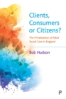 Clients, Consumers or Citizens? : The Privatisation of Adult Social Care in England - Book