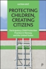 Protecting Children, Creating Citizens : Participatory Child Protection Practice in Norway and the United States - eBook