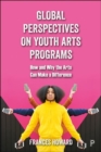 Global Perspectives on Youth Arts Programs : How and Why the Arts Can Make a Difference - Book