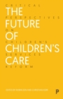 The Future of Children’s Care : Critical Perspectives on Children’s Services Reform - Book