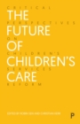 The Future of Children's Care : Critical Perspectives on Children's Services Reform - eBook