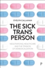 The Sick Trans Person : Negotiations, Healthcare, and the Tension of Demedicalization - Book