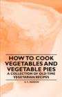 How to Cook Vegetables and Vegetable Pies - A Collection of Old-Time Vegetarian Recipes - Book