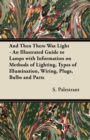 And Then There Was Light - An Illustrated Guide to Lamps with Information on Methods of Lighting, Types of Illumination, Wiring, Plugs, Bulbs and Parts - Book