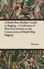 A Model Boat Builder's Guide to Rigging - A Collection of Historical Articles on the Construction of Model Ship Rigging - Book