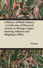 A History of Welsh Industry : A Collection of Historical Articles on Mining, Copper Smelting, Fisheries and Shipping in Wales - Book