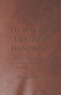 A Guide to Making Leather Handbags - A Collection of Historical Articles on Designs and Methods for Making Leather Bags - Book