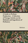 A Guide to Perfume Production - A Selection of Vintage Articles on the Methods and Ingredients of Perfumery - Book