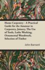 Home Carpentry - A Practical Guide for the Amateur in Carpentry, Joinery, The Use of Tools, Lathe Working, Ornamental Woodwork, Selection of Timber - Book