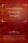 French Polishing - History and Principles; French Polish; Rubbers; Fillers; Stopping, Practice of French Polishing; Glazing; Use of Pumice Stone; Polishing Shop Fronts and Finishing and Renovating Sho - Book