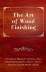 The Art of Wood Finishing - A Condensed Manual for Furniture, Piano and Hardwood Finishers, Painters, Interior Decorators and All Allied Craftsmen - Book