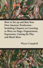 How to Set Up and Run Your Own Amateur Production - Including Chapters on Learning to Move on Stage, Organization, Expression, Casting the Play and Much More - Book