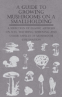 A Guide to Growing Mushrooms on a Smallholding - A Selection of Classic Articles on Soil, Watering, Spawning and Other Aspects of Mushroom Cultivation (Self-Sufficiency Series) - Book