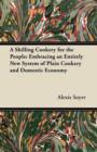 A Shilling Cookery for the People : Embracing an Entirely New System of Plain Cookery and Domestic Economy - Book