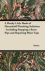 A Handy Little Book of Household Plumbing Solutions - Including Stopping a Burst Pipe and Repairing Water Taps - Book