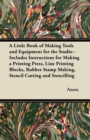 A Little Book of Making Tools and Equipment for the Studio - Includes Instructions for Making a Printing Press, Line Printing Blocks, Rubber Stamp Making, Stencil Cutting and Stencilling - Book