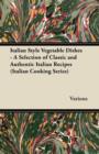 Italian Style Vegetable Dishes - A Selection of Classic and Authentic Italian Recipes (Italian Cooking Series) - Book