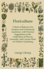 Floriculture - A Book of Reference for Amateur and Professional Gardeners with Practical Suggestions on the Cultivation of Flowers Generally and Concise Hints on Window Gardening - Book