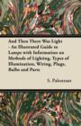 And Then There Was Light - An Illustrated Guide to Lamps with Information on Methods of Lighting, Types of Illumination, Wiring, Plugs, Bulbs and Parts - eBook