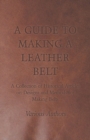 A Guide to Making a Leather Belt - A Collection of Historical Articles on Designs and Methods for Making Belts - eBook