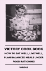 Victory Cook Book : How to Eat Well, Live Well, Plan Balanced Meals Under Food Rationing - eBook