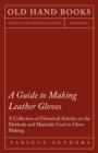 A Guide to Making Leather Gloves - A Collection of Historical Articles on the Methods and Materials Used in Glove Making - eBook
