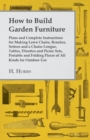 How to Build Garden Furniture : Plans and Complete Instructions for Making Lawn Chairs, Benches, Settees and a Chaise Longue, Tables, Dinettes and Picnic Sets, Portable and Folding Pieces of All Kinds - eBook