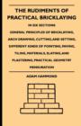 The Rudiments Of Practical Bricklaying - In Six Sections : General Principles Of Bricklaying, Arch Drawing, Cutting, And Setting, Different Kinds Of Pointing, Paving, Tiling, Materials, Slating, And P - eBook
