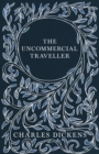 The Uncommercial Traveller : With Appreciations and Criticisms By G. K. Chesterton - eBook