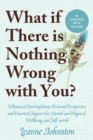 What If There Is Nothing Wrong with You? : Whimsical Contemplation, Personal Perspective, and Practical Support for Mental and Physical Wellbeing and Self-Worth - Book