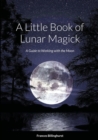 A Little Book of Lunar Magick : A Guide to Working with the Moon - Book