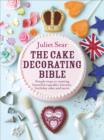 The Cake Decorating Bible : The step-by-step guide from ITV’s ‘Beautiful Baking’ expert Juliet Sear - eBook