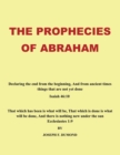 The Prophecies of Abraham : Declaring the End from the Beginning, And from Ancient Times Things That are Not Yet Done - Book