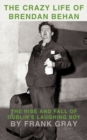 The Crazy Life of Brendan Behan : The Rise and Fall of Dublin's Laughing Boy - Book
