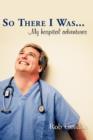 So There I Was... : My Hospital Adventures - Book