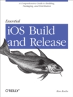 Essential iOS Build and Release : A Comprehensive Guide to Building, Packaging, and Distribution - eBook