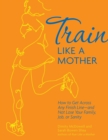 Train Like a Mother : How to Get Across Any Finish Line-and Not Lose Your Family, Job, or Sanity - eBook