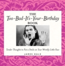 The Too-Bad-It's-Your-Birthday Book : Tender Thoughts to Put a Smile on Your Wrinkly Little Face - eBook