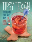 Tipsy Texan : Spirits and Cocktails from the Lone Star State - eBook