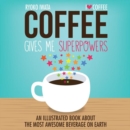 Coffee Gives Me Superpowers : An Illustrated Book about the Most Awesome Beverage on Earth - Book