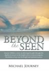 Beyond The Seen : Journey Within, a Story Recollecting the Path Through the Depths of Sorrow to the Heights of Joy in Discovering the Revelation of Our True Birthright and Spiritual Essence. - Book