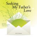 Seeking My Father's Love : Dear Dad, More Than Anything I Need Your Love... - Book