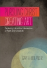 Pursuing Christ. Creating Art. : Exploring Life at the Intersection of Faith and Creativity - eBook