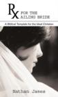 RX for the Ailing Bride : A Biblical Template for the Ideal Christian - Book