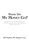 Where Did My Money Go? : An Honest Look at Perpetual Debt and the Fiscal Slavery of the American Family from a Christian Perspective - eBook
