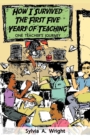 How I Survived the First Five Years of Teaching : One Teacher's Journey - Book